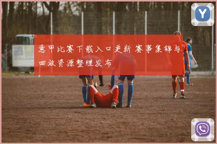 意甲比赛下载入口更新 赛事集锦与回放资源整理发布