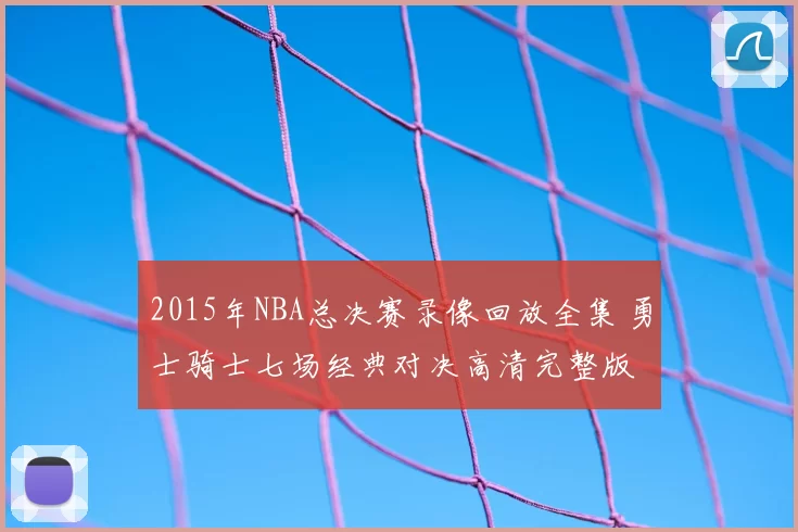 2015年NBA总决赛录像回放全集 勇士骑士七场经典对决高清完整版