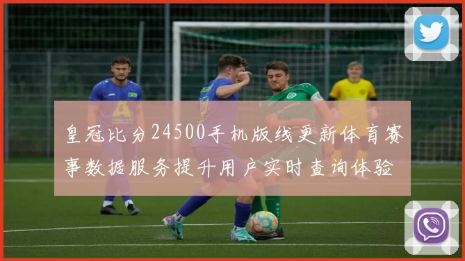 皇冠比分24500手机版线更新体育赛事数据服务提升用户实时查询体验