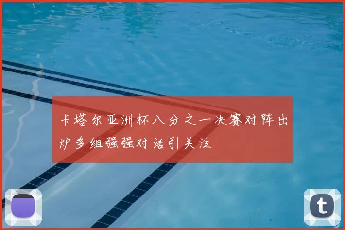 卡塔尔亚洲杯八分之一决赛对阵出炉多组强强对话引关注