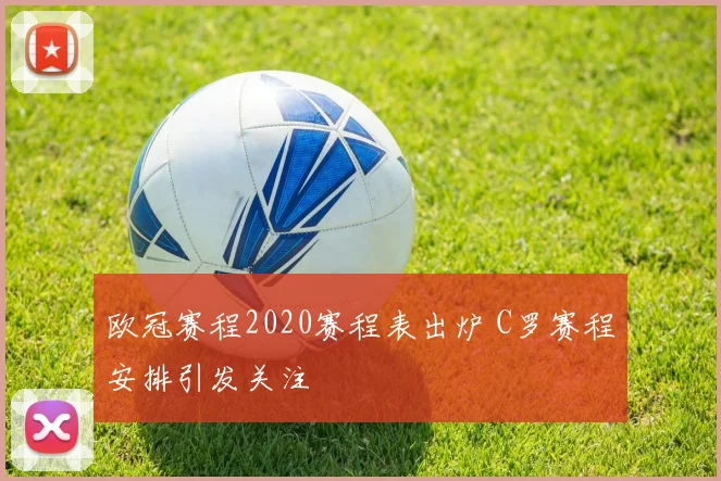 欧冠赛程2020赛程表出炉 C罗赛程安排引发关注