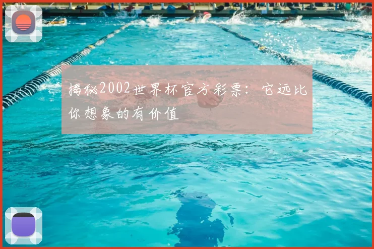 揭秘2002世界杯官方彩票：它远比你想象的有价值