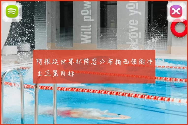 阿根廷世界杯阵容公布梅西领衔冲击卫冕目标