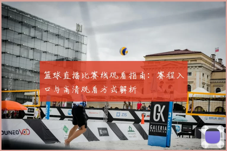 篮球直播比赛线观看指南：赛程入口与高清观看方式解析