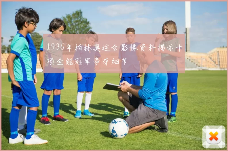 1936年柏林奥运会影像资料揭示十项全能冠军争夺细节