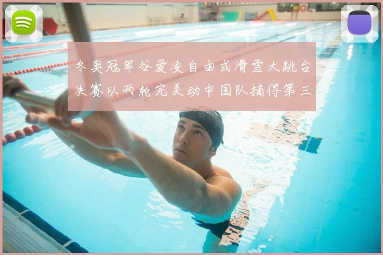 冬奥冠军谷爱凌自由式滑雪大跳台决赛以两轮完美动中国队摘得第三金
