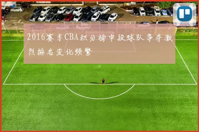 2016赛季CBA积分榜中段球队争夺激烈排名变化频繁