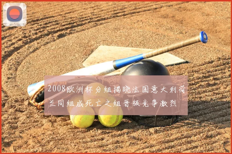2008欧洲杯分组揭晓法国意大利荷兰同组成死亡之组晋级竞争激烈