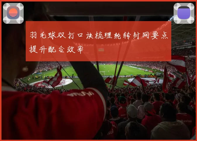 羽毛球双打口诀梳理轮转封网要点提升配合效率