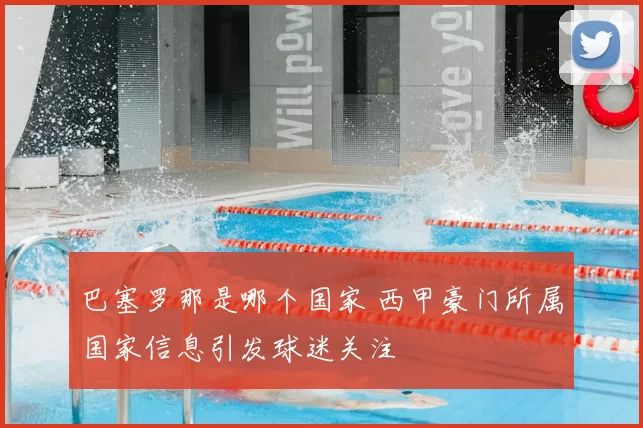 巴塞罗那是哪个国家 西甲豪门所属国家信息引发球迷关注