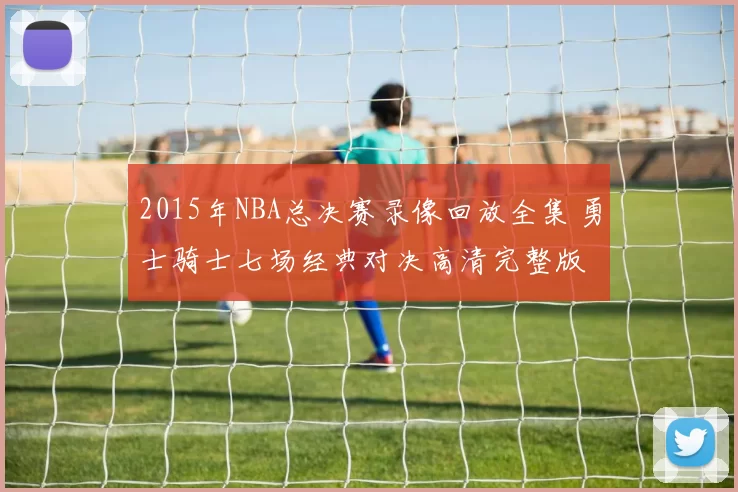 2015年NBA总决赛录像回放全集 勇士骑士七场经典对决高清完整版