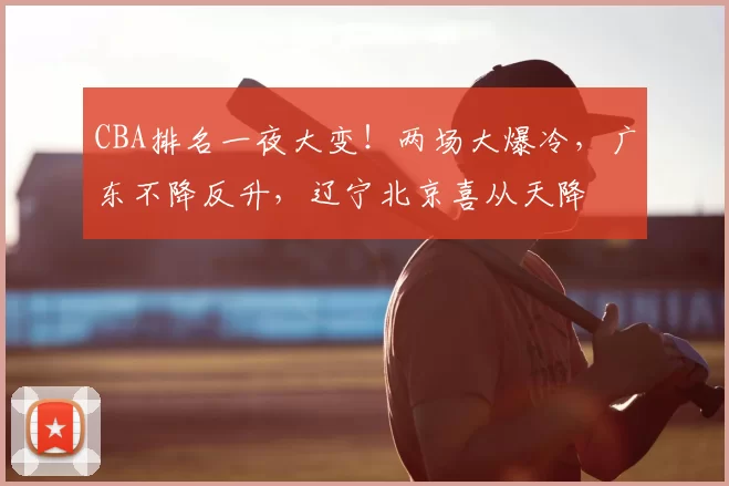 CBA排名一夜大变！两场大爆冷，广东不降反升，辽宁北京喜从天降