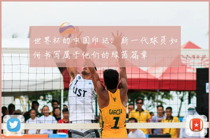 世界杯的中国印记：新一代球员如何书写属于他们的绿茵篇章