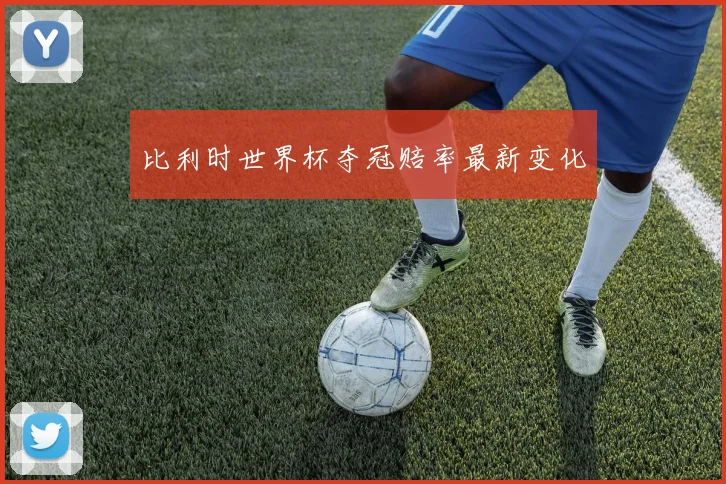 比利时世界杯夺冠赔率最新变化