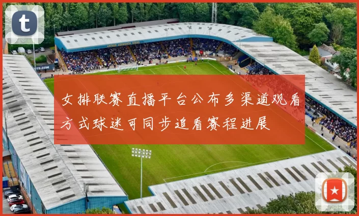 女排联赛直播平台公布多渠道观看方式球迷可同步追看赛程进展