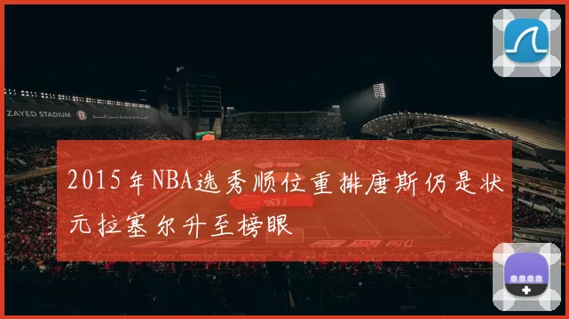 2015年NBA选秀顺位重排唐斯仍是状元拉塞尔升至榜眼
