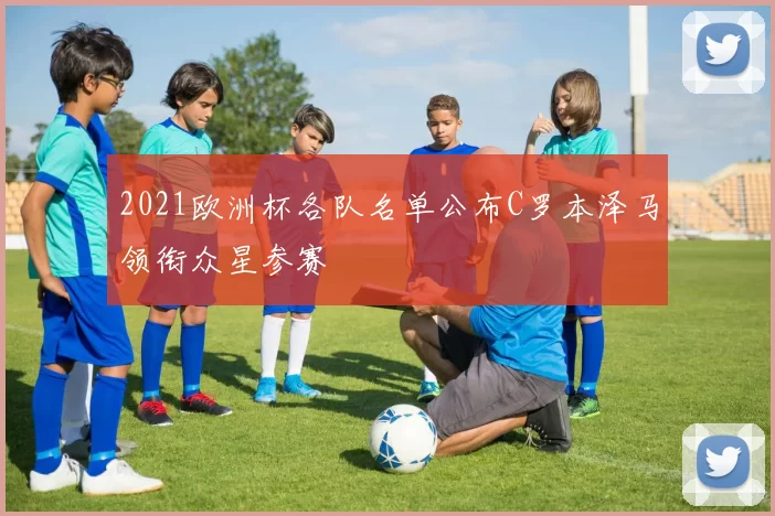 2021欧洲杯各队名单公布C罗本泽马领衔众星参赛
