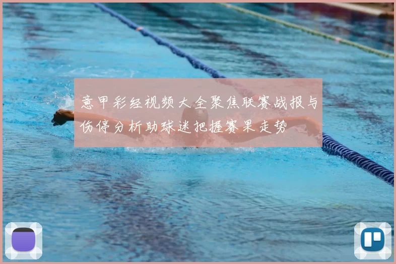 意甲彩经视频大全聚焦联赛战报与伤停分析助球迷把握赛果走势