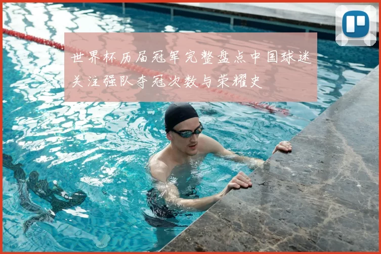 世界杯历届冠军完整盘点中国球迷关注强队夺冠次数与荣耀史