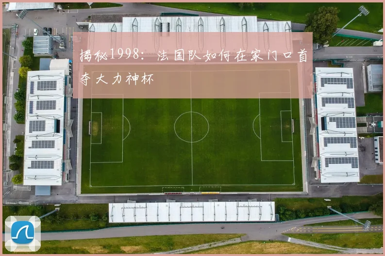 揭秘1998：法国队如何在家门口首夺大力神杯