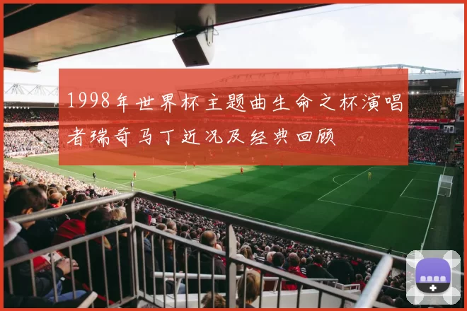 1998年世界杯主题曲生命之杯演唱者瑞奇马丁近况及经典回顾