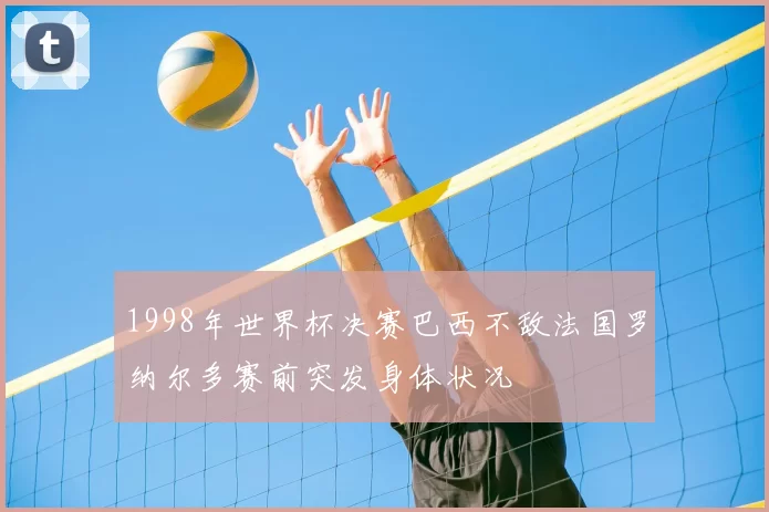 1998年世界杯决赛巴西不敌法国罗纳尔多赛前突发身体状况