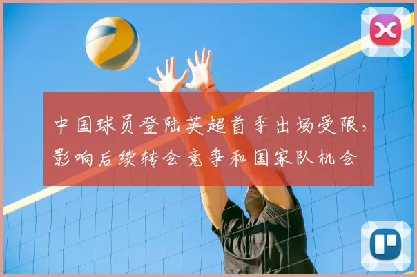 中国球员登陆英超首季出场受限，影响后续转会竞争和国家队机会