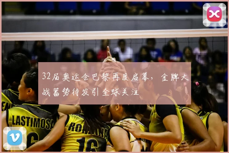 32届奥运会巴黎再度启幕，金牌大战蓄势待发引全球关注