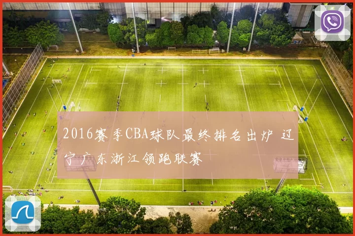 2016赛季CBA球队最终排名出炉 辽宁广东浙江领跑联赛