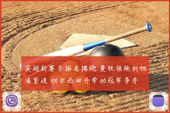 英超新赛季排名揭晓 曼联领跑利物浦紧追 切尔西回升牵动冠军争夺