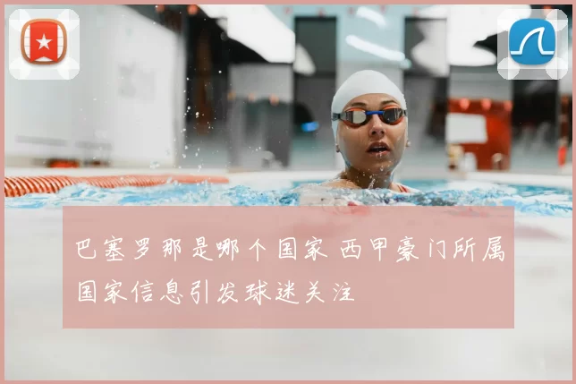 巴塞罗那是哪个国家 西甲豪门所属国家信息引发球迷关注