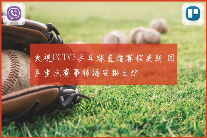 央视CCTV5乒乓球直播赛程更新 国乒重点赛事转播安排出炉