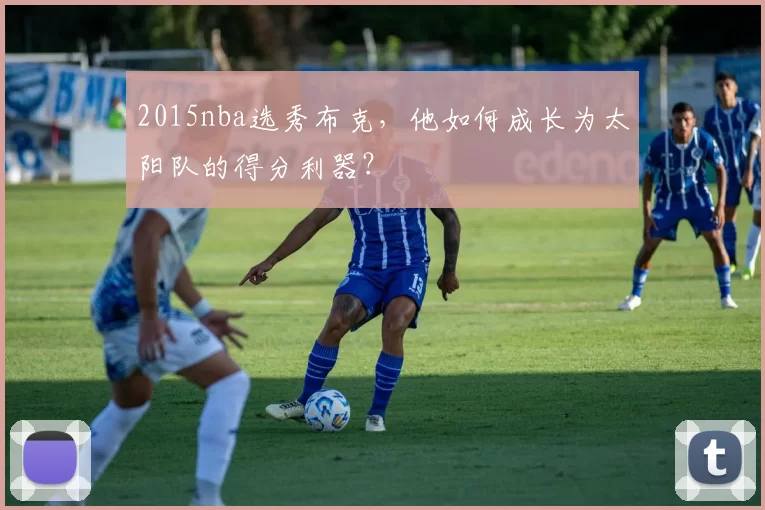 2015nba选秀布克，他如何成长为太阳队的得分利器？