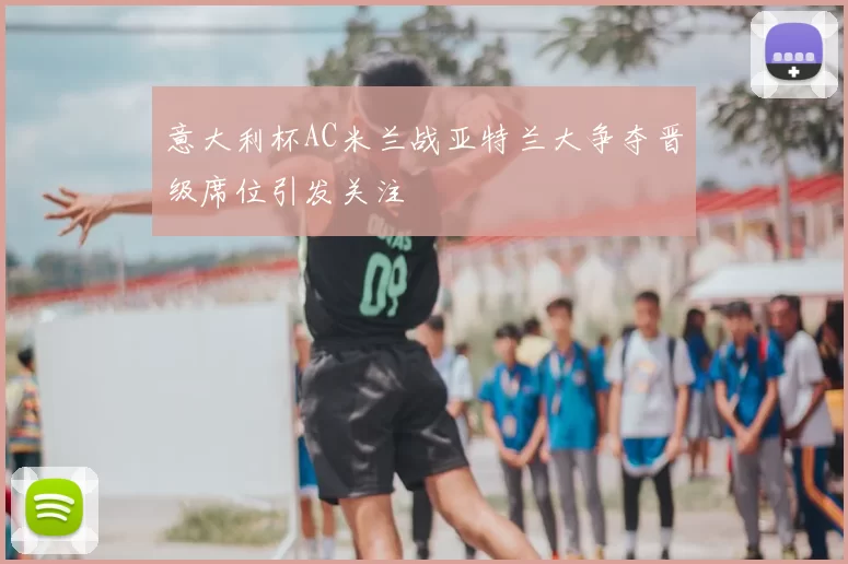 意大利杯AC米兰战亚特兰大争夺晋级席位引发关注