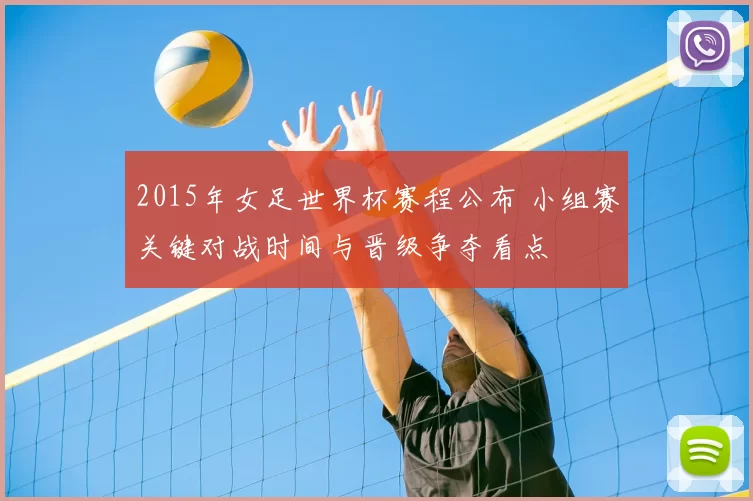 2015年女足世界杯赛程公布 小组赛关键对战时间与晋级争夺看点