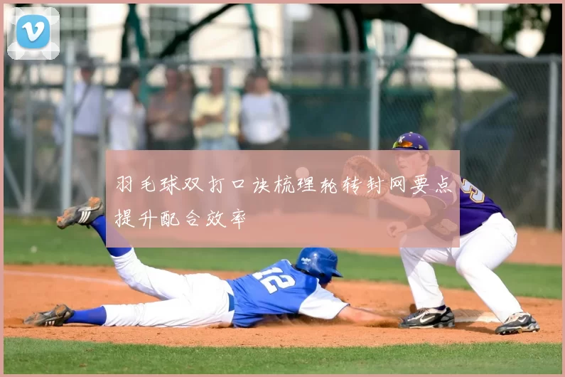 羽毛球双打口诀梳理轮转封网要点提升配合效率