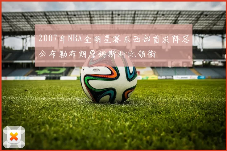 2007年NBA全明星赛东西部首发阵容公布勒布朗詹姆斯科比领衔