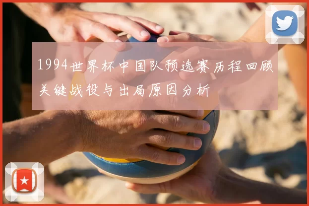 1994世界杯中国队预选赛历程回顾关键战役与出局原因分析