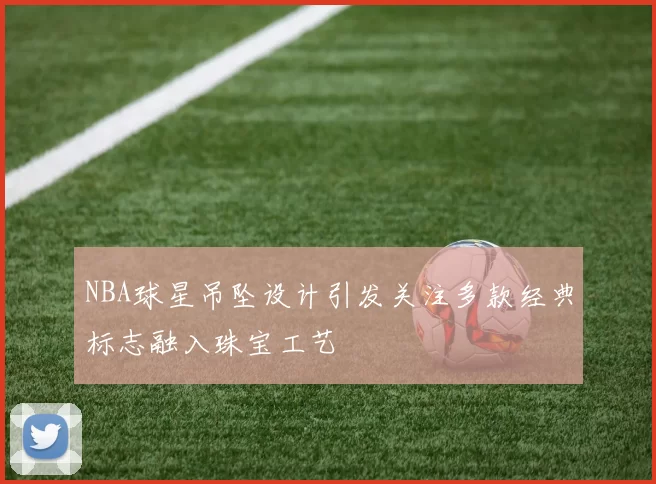 NBA球星吊坠设计引发关注多款经典标志融入珠宝工艺