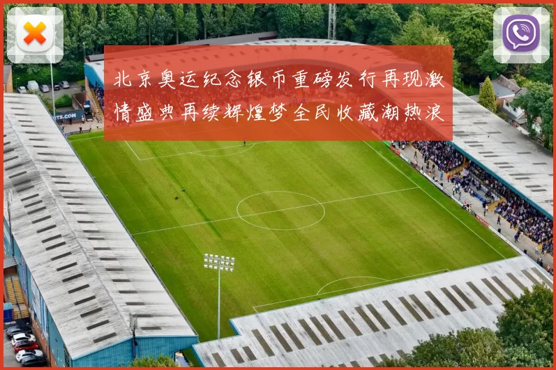 北京奥运纪念银币重磅发行再现激情盛典再续辉煌梦全民收藏潮热浪