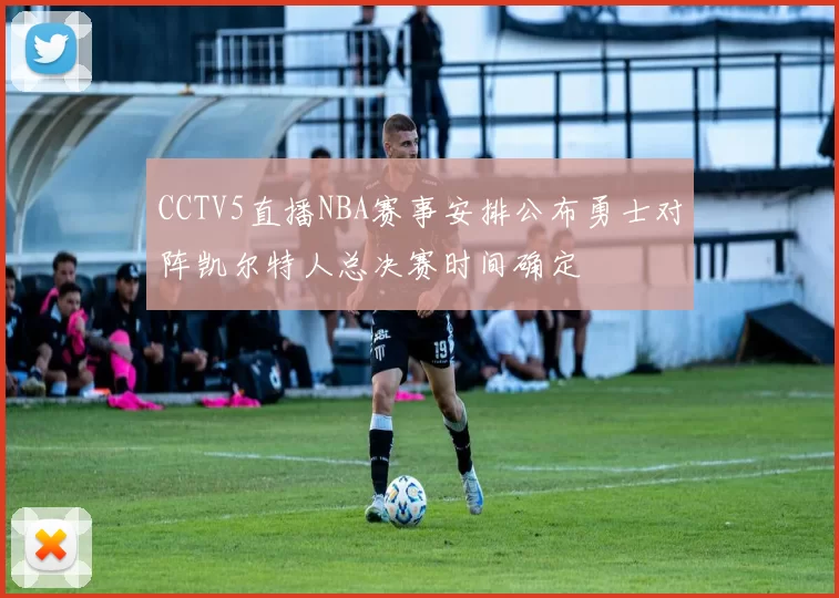 CCTV5直播NBA赛事安排公布勇士对阵凯尔特人总决赛时间确定