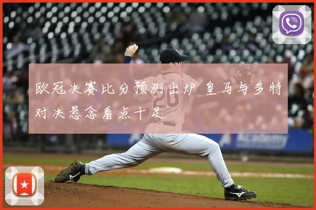 欧冠决赛比分预测出炉 皇马与多特对决悬念看点十足