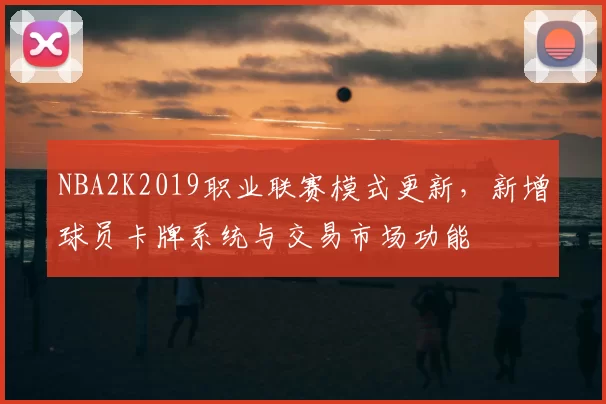 NBA2K2019职业联赛模式更新,新增球员卡牌系统与交易市场功能