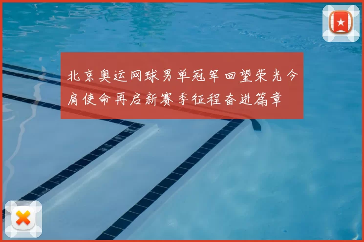 北京奥运网球男单冠军回望荣光今肩使命再启新赛季征程奋进篇章