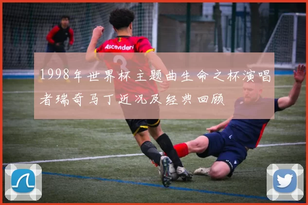 1998年世界杯主题曲生命之杯演唱者瑞奇马丁近况及经典回顾