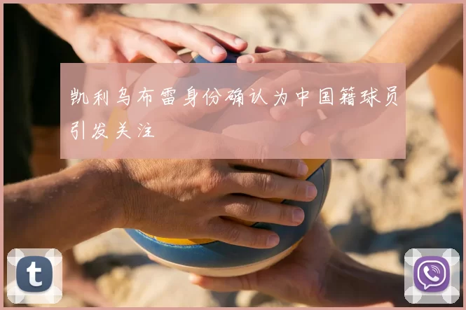 凯利乌布雷身份确认为中国籍球员引发关注