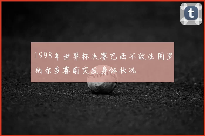 1998年世界杯决赛巴西不敌法国罗纳尔多赛前突发身体状况