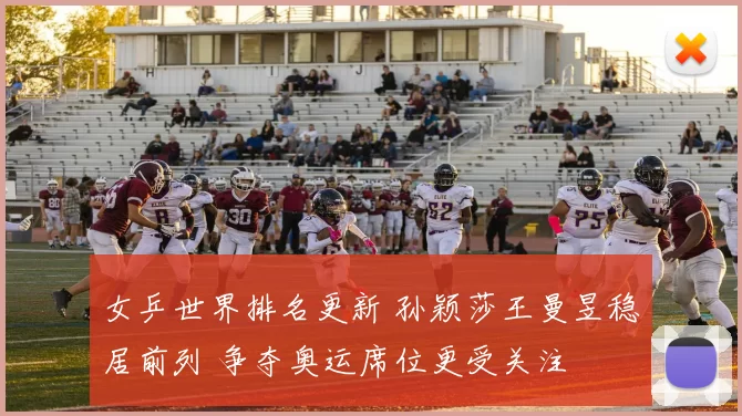 女乒世界排名更新 孙颖莎王曼昱稳居前列 争夺奥运席位更受关注