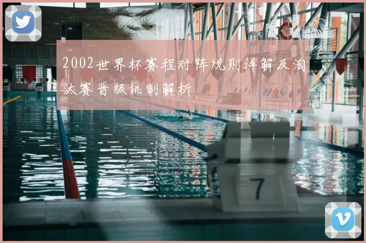 2002世界杯赛程对阵规则详解及淘汰赛晋级机制解析