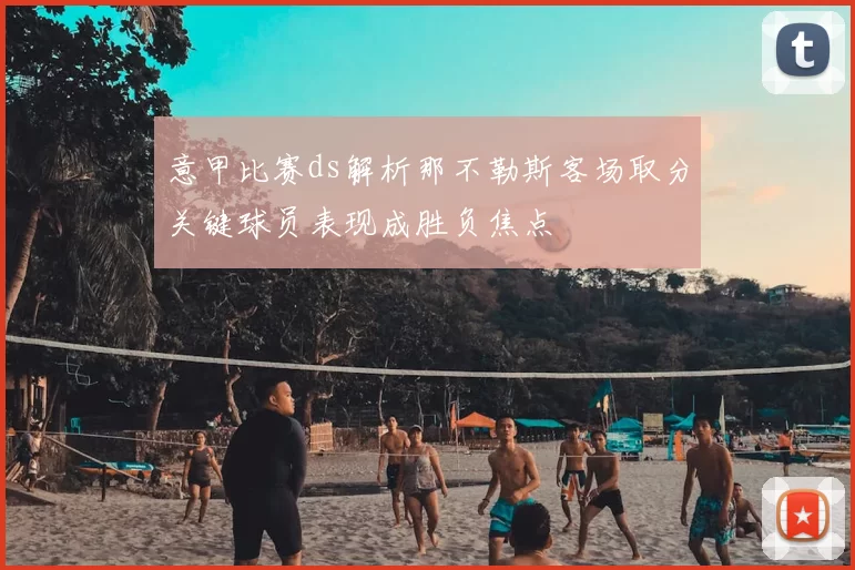 意甲比赛ds解析那不勒斯客场取分关键球员表现成胜负焦点
